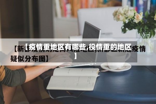 【疫情重地区有哪些,役情重的地区】-第2张图片
