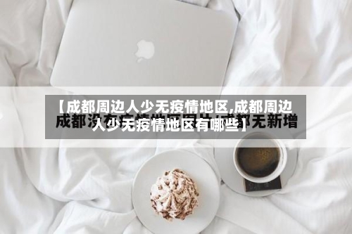 【成都周边人少无疫情地区,成都周边人少无疫情地区有哪些】-第3张图片