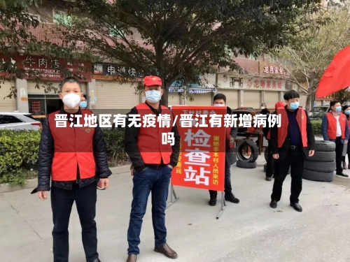 晋江地区有无疫情/晋江有新增病例吗-第2张图片