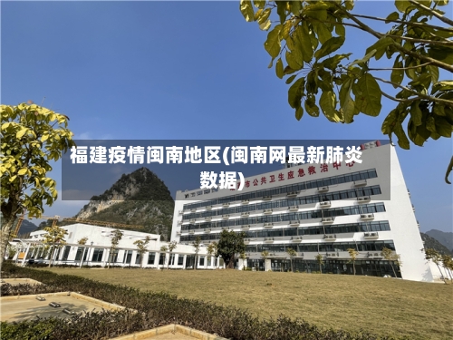 福建疫情闽南地区(闽南网最新肺炎数据)-第3张图片