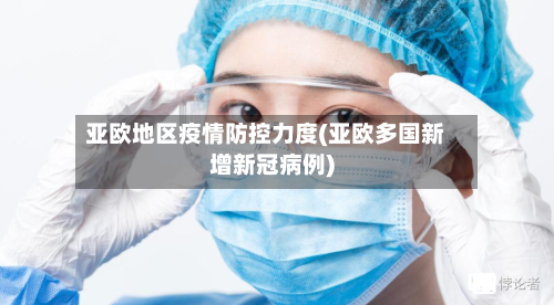 亚欧地区疫情防控力度(亚欧多国新增新冠病例)-第3张图片