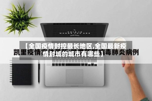 【全国疫情封控最长地区,全国最新疫情封城的城市有哪些】