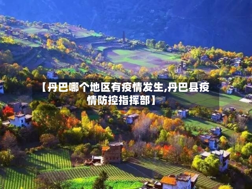 【丹巴哪个地区有疫情发生,丹巴县疫情防控指挥部】-第3张图片