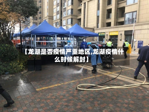 【龙湖是否疫情严重地区,龙湖疫情什么时候解封】