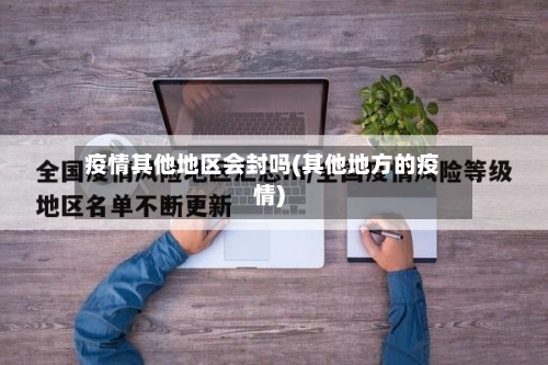 疫情其他地区会封吗(其他地方的疫情)