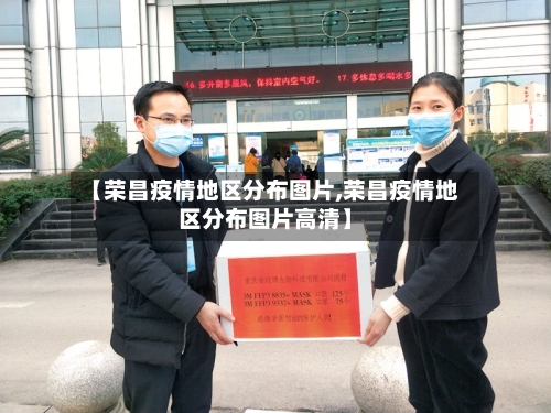 【荣昌疫情地区分布图片,荣昌疫情地区分布图片高清】