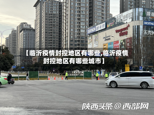 【临沂疫情封控地区有哪些,临沂疫情封控地区有哪些城市】