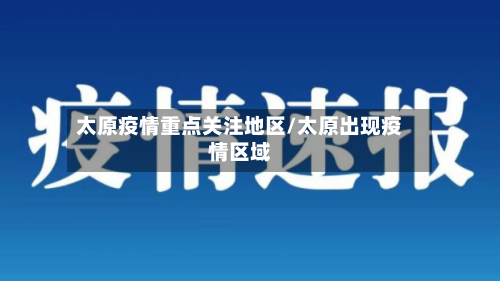 太原疫情重点关注地区/太原出现疫情区域
