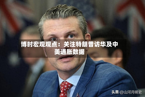 博时宏观观点：关注特朗普访华及中美通胀数据