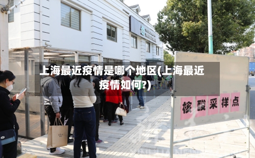 上海最近疫情是哪个地区(上海最近疫情如何?)