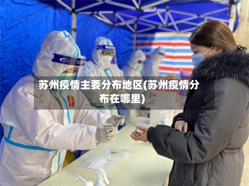苏州疫情主要分布地区(苏州疫情分布在哪里)