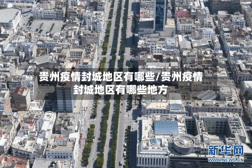 贵州疫情封城地区有哪些/贵州疫情封城地区有哪些地方