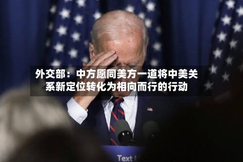 外交部：中方愿同美方一道将中美关系新定位转化为相向而行的行动