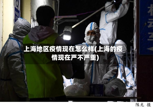 上海地区疫情现在怎么样(上海的疫情现在严不严重)