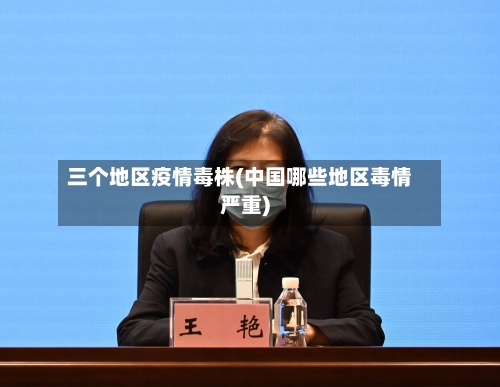 三个地区疫情毒株(中国哪些地区毒情严重)