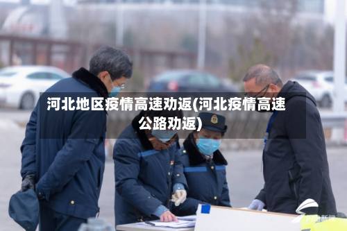 河北地区疫情高速劝返(河北疫情高速公路劝返)