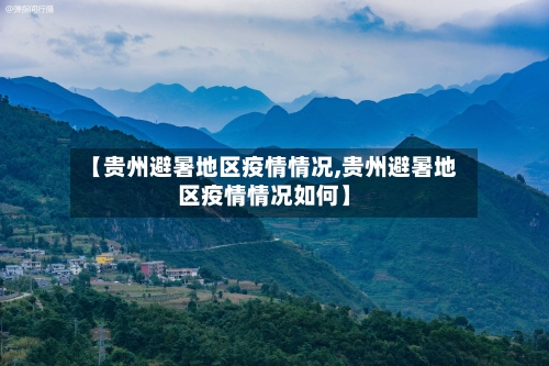 【贵州避暑地区疫情情况,贵州避暑地区疫情情况如何】