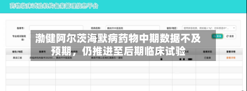 渤健阿尔茨海默病药物中期数据不及预期，仍推进至后期临床试验