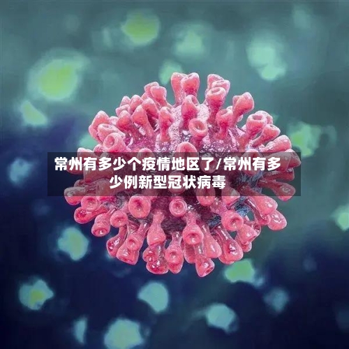 常州有多少个疫情地区了/常州有多少例新型冠状病毒