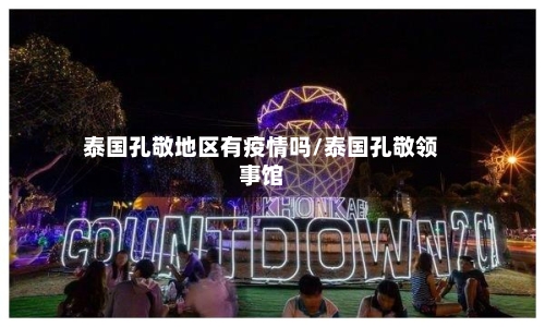 泰国孔敬地区有疫情吗/泰国孔敬领事馆