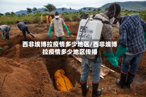 西非埃博拉疫情多少地区/西非埃博拉疫情多少地区传播