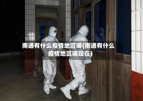 南通有什么疫情地区嘛(南通有什么疫情地区嘛现在)