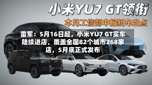 雷军：5月16日起，小米YU7 GT实车陆续进店，覆盖全国82个城市268家店，5月底正式发布