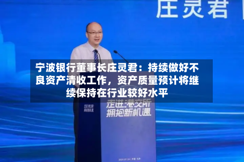 宁波银行董事长庄灵君：持续做好不良资产清收工作，资产质量预计将继续保持在行业较好水平
