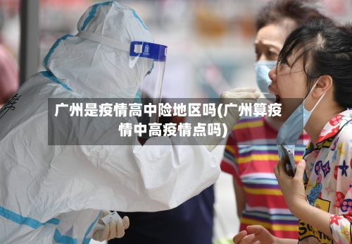 广州是疫情高中险地区吗(广州算疫情中高疫情点吗)