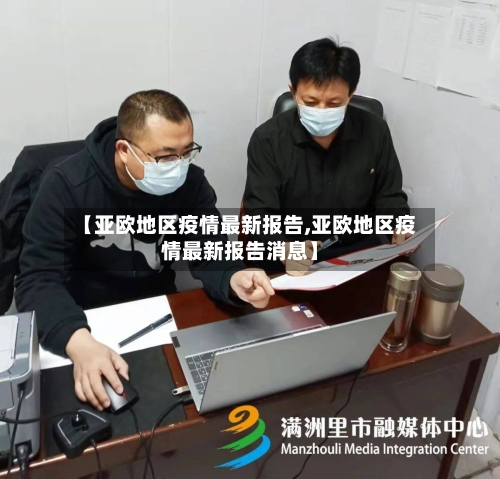 【亚欧地区疫情最新报告,亚欧地区疫情最新报告消息】