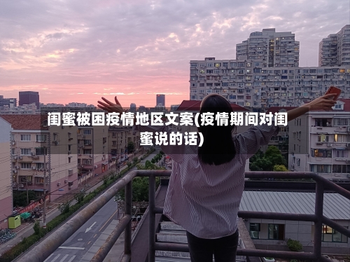 闺蜜被困疫情地区文案(疫情期间对闺蜜说的话)