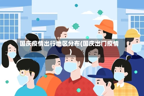 国庆疫情出行地区分布(国庆出门疫情)