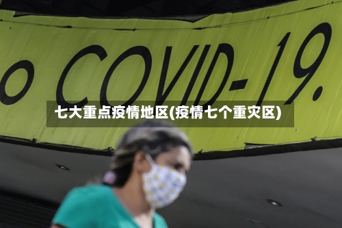七大重点疫情地区(疫情七个重灾区)