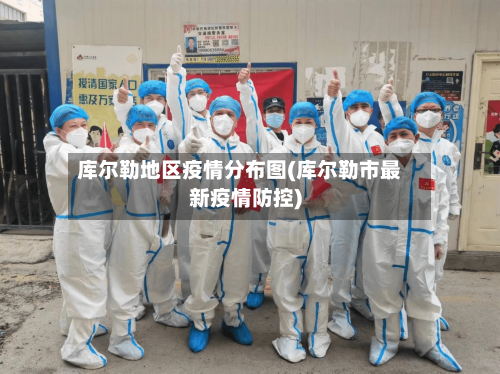 库尔勒地区疫情分布图(库尔勒市最新疫情防控)