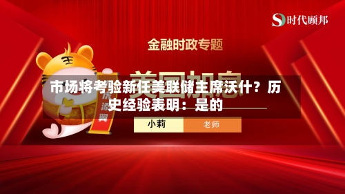 市场将考验新任美联储主席沃什？历史经验表明：是的