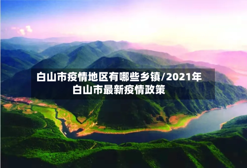 白山市疫情地区有哪些乡镇/2021年白山市最新疫情政策