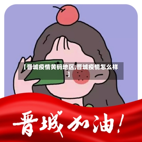 【晋城疫情黄码地区,晋城疫情怎么样】