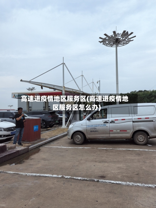 高速进疫情地区服务区(高速进疫情地区服务区怎么办)