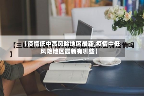 【疫情低中高风险地区最新,疫情中低风险地区最新有哪些】