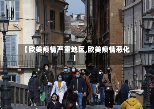 【欧美疫情严重地区,欧美疫情恶化】