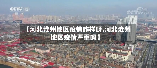 【河北沧州地区疫情咋样呀,河北沧州地区疫情严重吗】