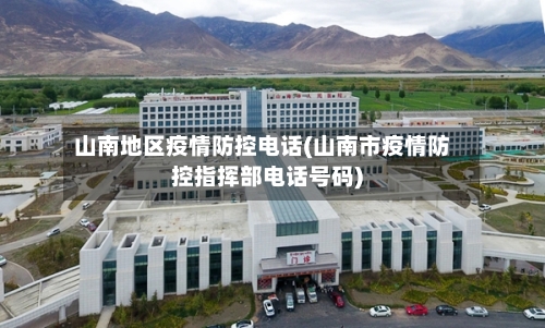 山南地区疫情防控电话(山南市疫情防控指挥部电话号码)