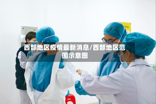 西部地区疫情最新消息/西部地区范围示意图