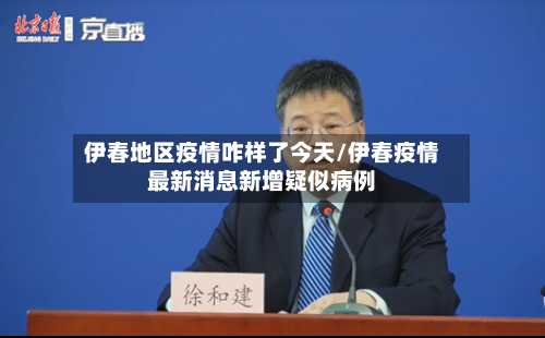 伊春地区疫情咋样了今天/伊春疫情最新消息新增疑似病例