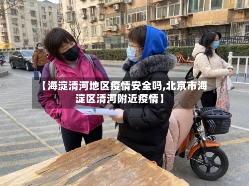 【海淀清河地区疫情安全吗,北京市海淀区清河附近疫情】