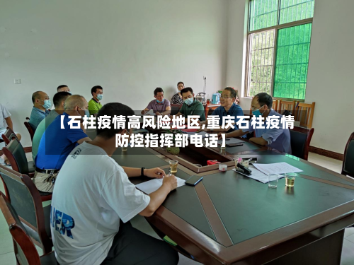 【石柱疫情高风险地区,重庆石柱疫情防控指挥部电话】