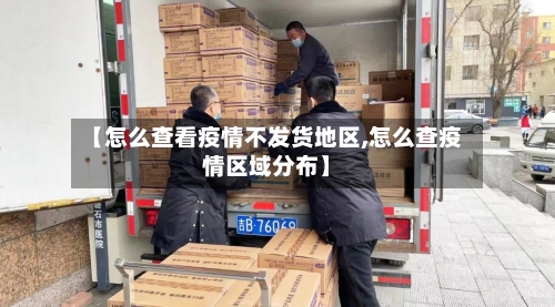 【怎么查看疫情不发货地区,怎么查疫情区域分布】