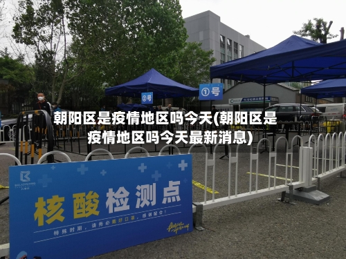 朝阳区是疫情地区吗今天(朝阳区是疫情地区吗今天最新消息)