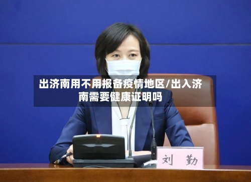 出济南用不用报备疫情地区/出入济南需要健康证明吗