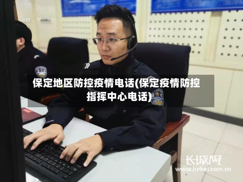 保定地区防控疫情电话(保定疫情防控指挥中心电话)
